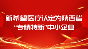 喜報||新希望醫(yī)療認定為陜西省“專精特新”中小企業(yè)